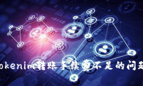如何解决Tokenim转账手续费不足的问题:全面指南