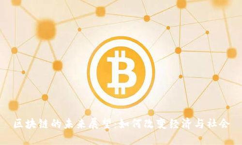 区块链的未来展望:如何改变经济与社会