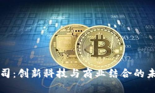 区块链公司:创新科技与商业结合的未来领航者