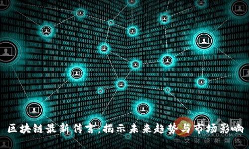 区块链最新传言:揭示未来趋势与市场影响
