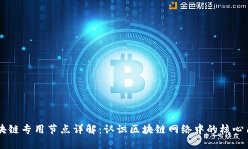 区块链专用节点详解:认识区块链网络中的核心角色