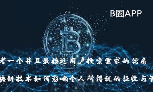 思考一个并且最接近用户搜索需求的优质
区块链技术如何影响个人所得税的征收与管理