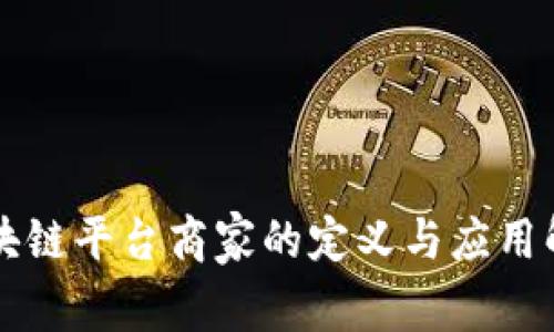 区块链平台商家的定义与应用解析