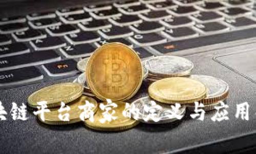 区块链平台商家的定义与应用解析