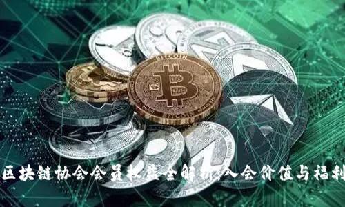 区块链协会会员权益全解析:入会价值与福利