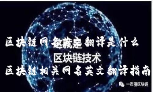 区块链网名英文翻译是什么
区块链相关网名英文翻译指南