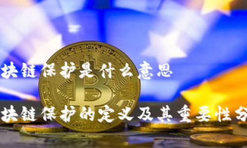 区块链保护是什么意思
区块链保护的定义及其重要性分析