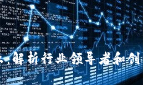 区块链是什么:解析行业领导者和创新公司的发展