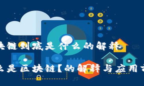 区块链到底是什么的解释
什么是区块链?的解释与应用前景