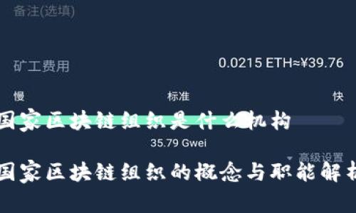 国家区块链组织是什么机构
国家区块链组织的概念与职能解析
