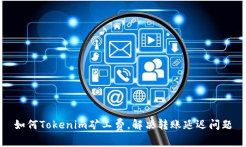 如何Tokenim矿工费，解决转账延迟问题