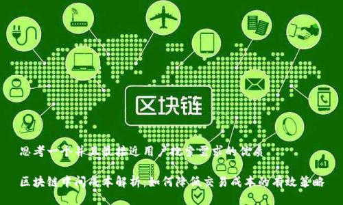思考一个并且最接近用户搜索需求的优质
区块链中间成本解析:如何降低交易成本的有效策略