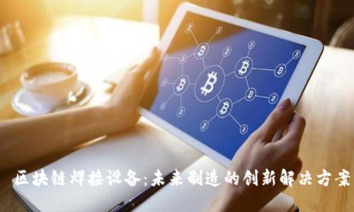 区块链焊接设备:未来制造的创新解决方案
