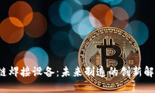 区块链焊接设备:未来制造的创新解决方案