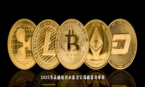 2023年区块链行业最佳公司推荐与分析