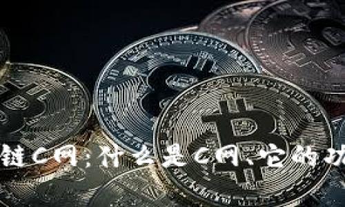 详细解析区块链C网:什么是C网、它的功能和应用前景