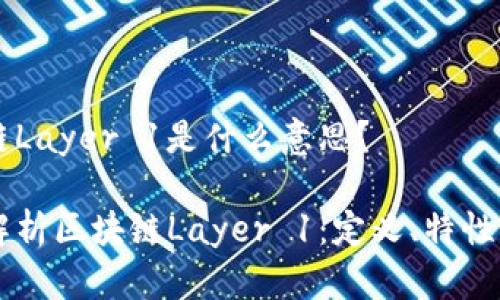 区块链Layer 1是什么意思?
深入解析区块链Layer 1:定义、特性与应用