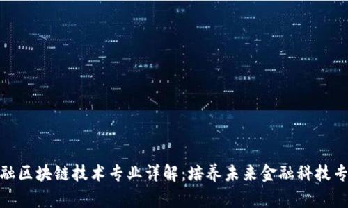 金融区块链技术专业详解:培养未来金融科技专家