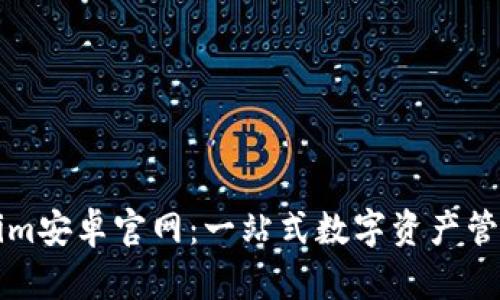 Tokenim安卓官网：一站式数字资产管理平台