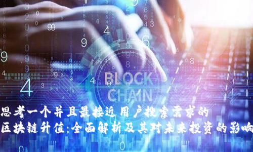 思考一个并且最接近用户搜索需求的
区块链升值:全面解析及其对未来投资的影响