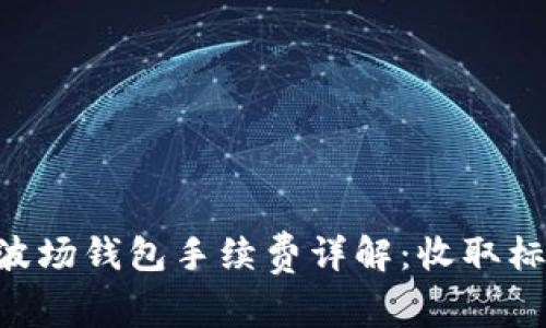 Tokenim波场钱包手续费详解:收取标准与策略