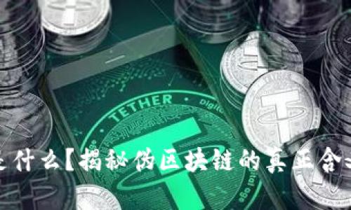 伪区块链是什么?揭秘伪区块链的真正含义及其影响
