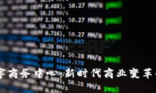 区块链数字商务中心:新时代商业变革的核心平台