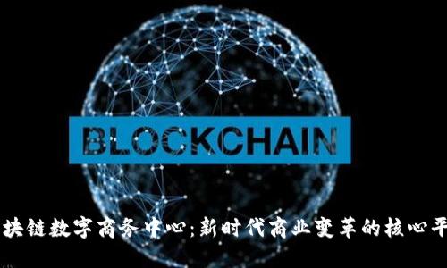 区块链数字商务中心:新时代商业变革的核心平台