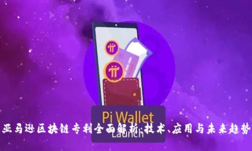 亚马逊区块链专利全面解析:技术、应用与未来趋势