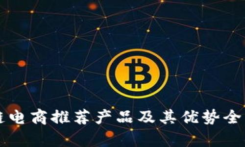 区块链电商推荐产品及其优势全面解析