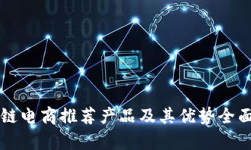 区块链电商推荐产品及其优势全面解析