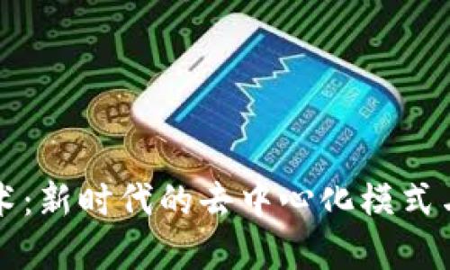 区块链技术:新时代的去中心化模式与应用前景
