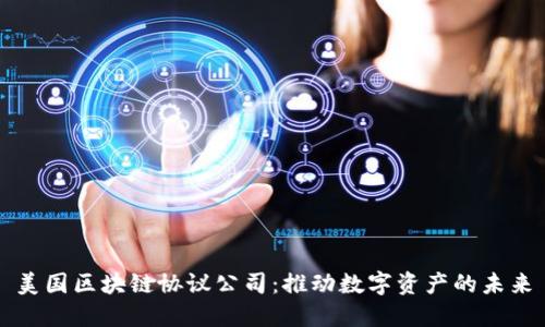 美国区块链协议公司:推动数字资产的未来