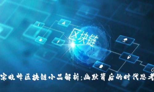 宋晓峰区块链小品解析:幽默背后的时代思考
