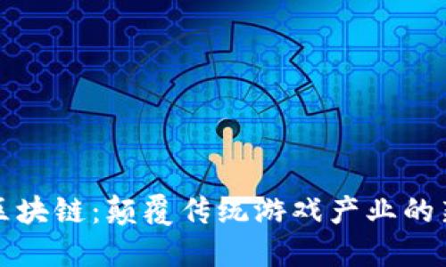 游戏区块链:颠覆传统游戏产业的新技术