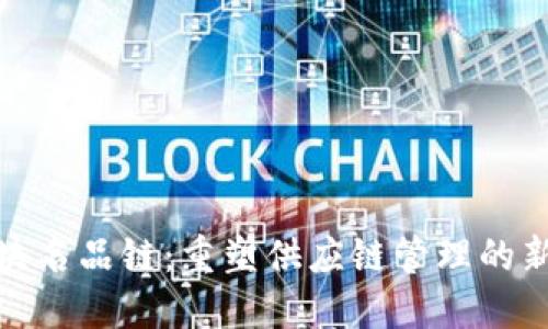 : 区块名品链:重塑供应链管理的新力量