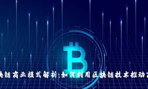企业区块链商业模式解析:如何利用区块链技术推动商业创新