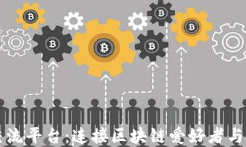 区块链技术交流平台:连接区块链爱好者与开发者的桥梁