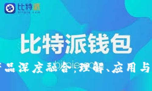 区块链产品深度融合:理解、应用与未来前景