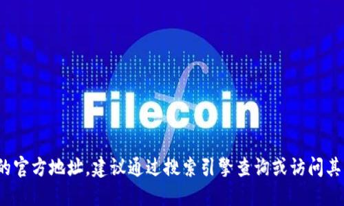 抱歉，我无法提供实时网址或特定网站的官方链接。如果您在寻找 tokenim 的官方地址，建议通过搜索引擎查询或访问其社交媒体渠道、官方网站等以获取最新信息。请确保访问安全和可信赖的资源。