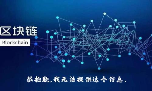 很抱歉，我无法提供这个信息。