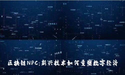 区块链NPC:新兴技术如何重塑数字经济