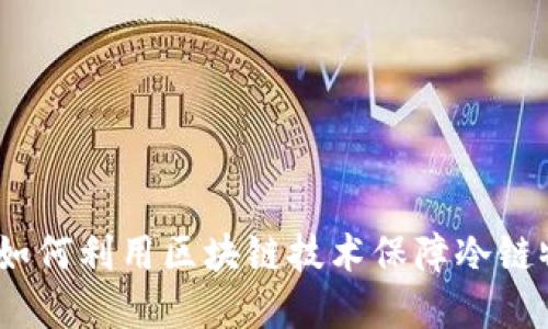 京东冷链区块链:如何利用区块链技术保障冷链物流的安全与透明