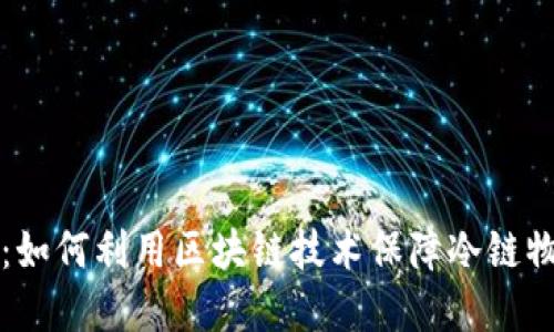京东冷链区块链:如何利用区块链技术保障冷链物流的安全与透明