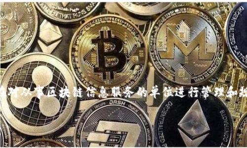 区块链备案的全称通常是“区块链信息服务备案”。区块链信息服务备案制度是中国在区块链技术与应用发展过程中推出的一项政策，旨在对从事区块链信息服务的单位进行管理和规范。该备案制度要求区块链服务提供者在开展业务之前，向国家相关部门进行备案，并提供相关信息，以便监管部门进行信息收集和管理。

如果您对区块链备案的详细内容，政策背景，或其他方面有进一步的兴趣，欢迎提出具体问题。
