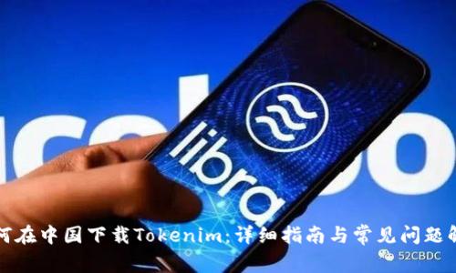 如何在中国下载Tokenim:详细指南与常见问题解答
