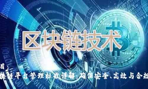 题目:
区块链平台管理标准详解:确保安全、高效与合规性