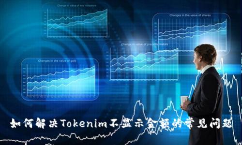 如何解决Tokenim不显示金额的常见问题