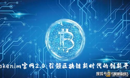 Tokenim官网2.0:引领区块链新时代的创新平台