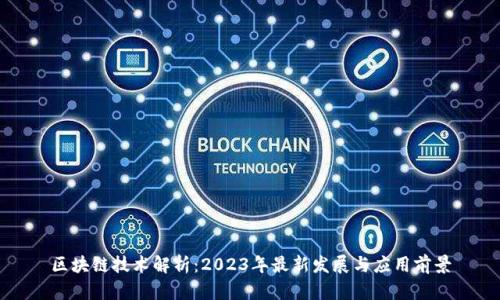 区块链技术解析:2023年最新发展与应用前景